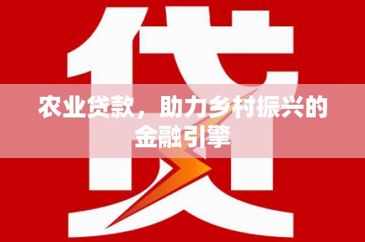 丹巴农业贷款，助力乡村振兴的金融引擎