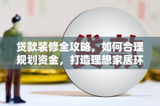 丹巴贷款装修全攻略，如何合理规划资金，打造理想家居环境