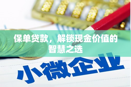 丹巴保单贷款，解锁现金价值的智慧之选