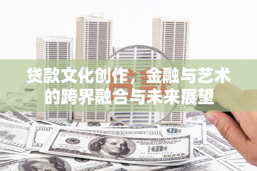 丹巴贷款文化创作，金融与艺术的跨界融合与未来展望