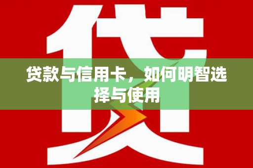 丹巴贷款与信用卡，如何明智选择与使用