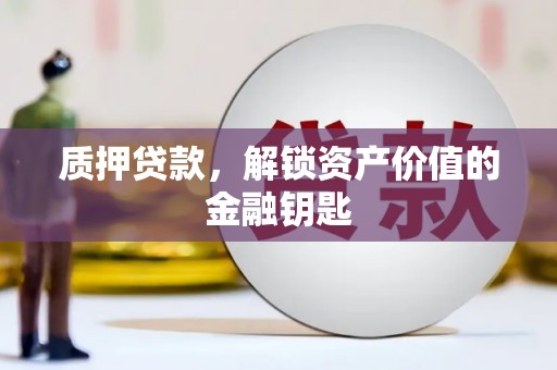 丹巴质押贷款，解锁资产价值的金融钥匙