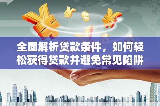 丹巴全面解析贷款条件，如何轻松获得贷款并避免常见陷阱