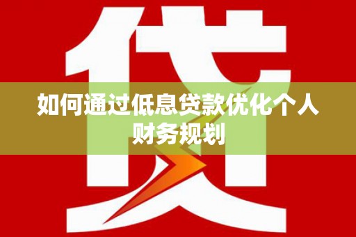 丹巴如何通过低息贷款优化个人财务规划