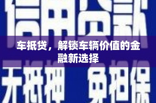 丹巴车抵贷，解锁车辆价值的金融新选择