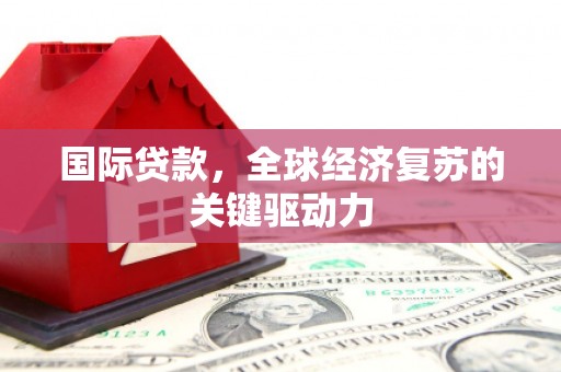 丹巴国际贷款，全球经济复苏的关键驱动力