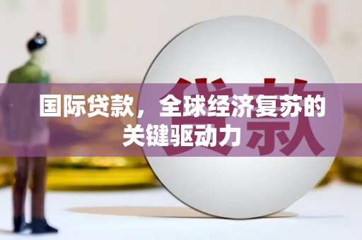 丹巴国际贷款，全球经济复苏的关键驱动力