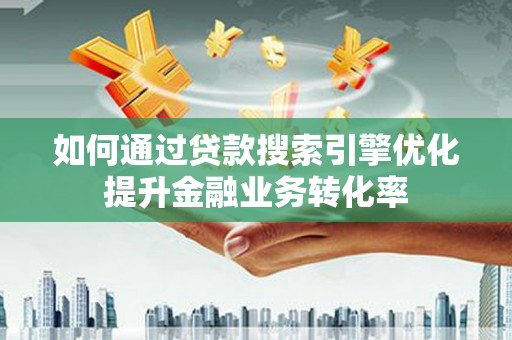 丹巴如何通过贷款搜索引擎优化提升金融业务转化率