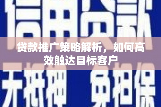 丹巴贷款推广策略解析，如何高效触达目标客户
