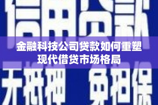 丹巴金融科技公司贷款如何重塑现代借贷市场格局