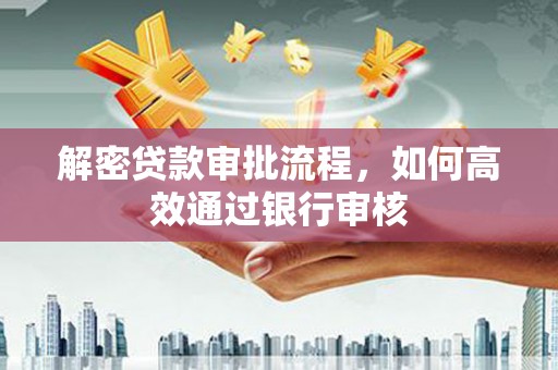 丹巴解密贷款审批流程，如何高效通过银行审核
