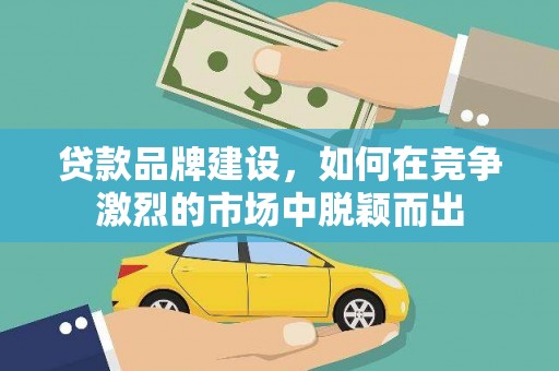 丹巴贷款品牌建设，如何在竞争激烈的市场中脱颖而出