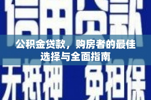 丹巴公积金贷款，购房者的最佳选择与全面指南