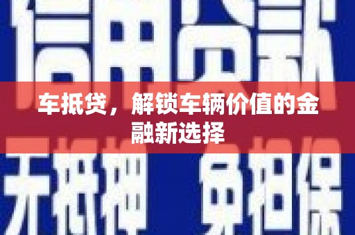 丹巴车抵贷，解锁车辆价值的金融新选择