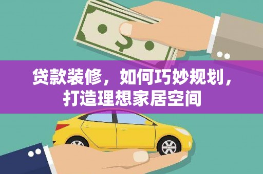 丹巴贷款装修，如何巧妙规划，打造理想家居空间