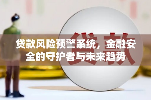 丹巴贷款风险预警系统，金融安全的守护者与未来趋势