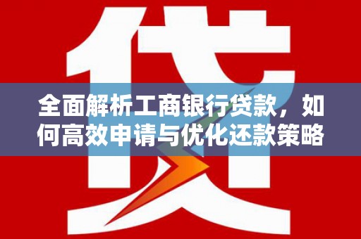 丹巴全面解析工商银行贷款，如何高效申请与优化还款策略