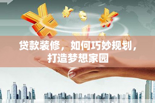 丹巴贷款装修，如何巧妙规划，打造梦想家园
