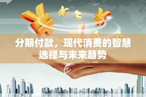 丹巴分期付款，现代消费的智慧选择与未来趋势