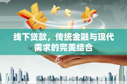 丹巴线下贷款，传统金融与现代需求的完美结合