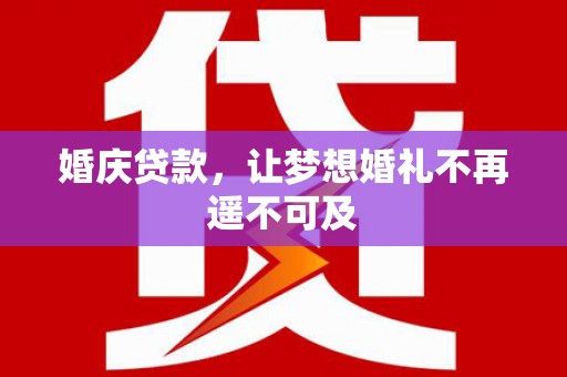 丹巴婚庆贷款，让梦想婚礼不再遥不可及