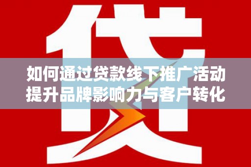 丹巴如何通过贷款线下推广活动提升品牌影响力与客户转化率