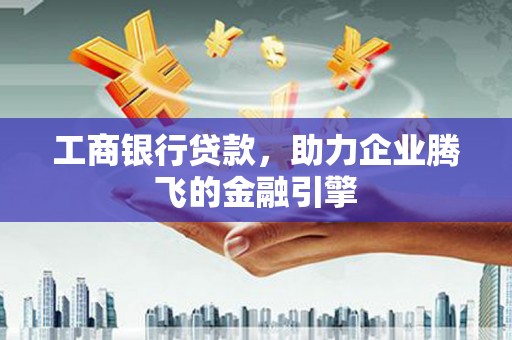 丹巴工商银行贷款，助力企业腾飞的金融引擎
