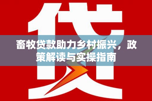 丹巴畜牧贷款助力乡村振兴，政策解读与实操指南