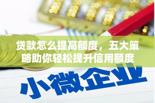 丹巴贷款怎么提高额度，五大策略助你轻松提升信用额度
