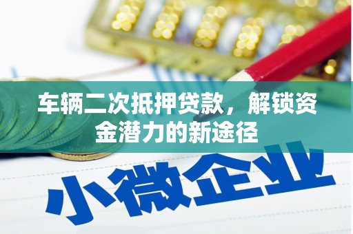 丹巴车辆二次抵押贷款，解锁资金潜力的新途径