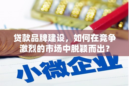 丹巴贷款品牌建设，如何在竞争激烈的市场中脱颖而出？