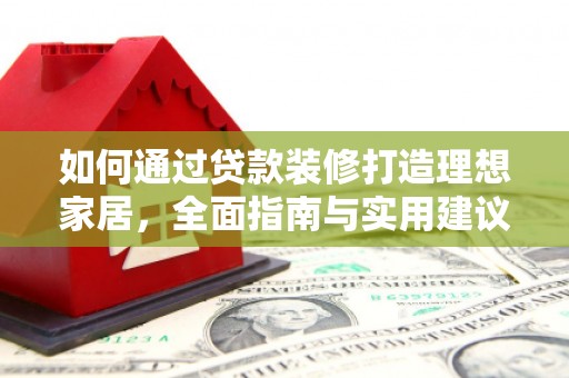 丹巴如何通过贷款装修打造理想家居，全面指南与实用建议