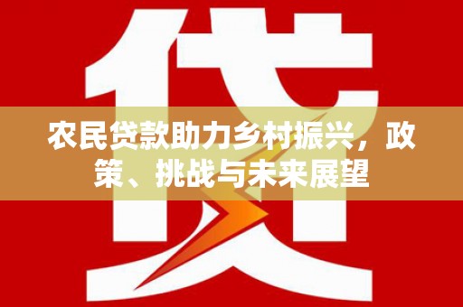 丹巴农民贷款助力乡村振兴，政策、挑战与未来展望