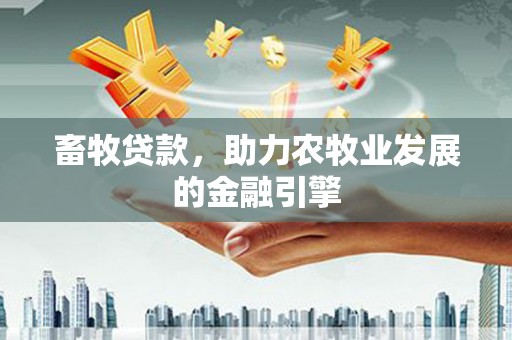 丹巴畜牧贷款，助力农牧业发展的金融引擎