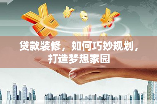 丹巴贷款装修，如何巧妙规划，打造梦想家园