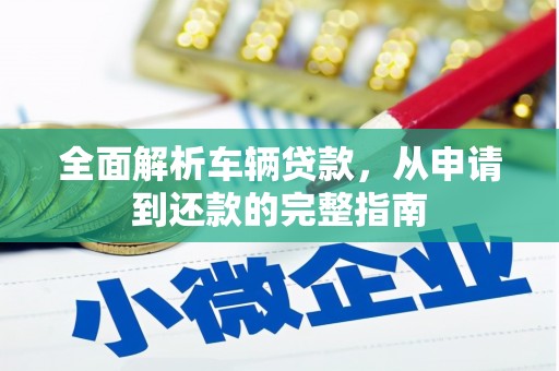丹巴全面解析车辆贷款，从申请到还款的完整指南