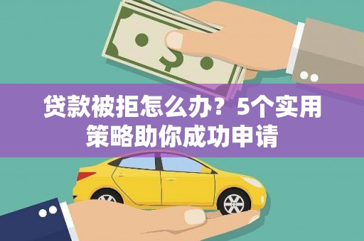 丹巴贷款被拒怎么办？5个实用策略助你成功申请