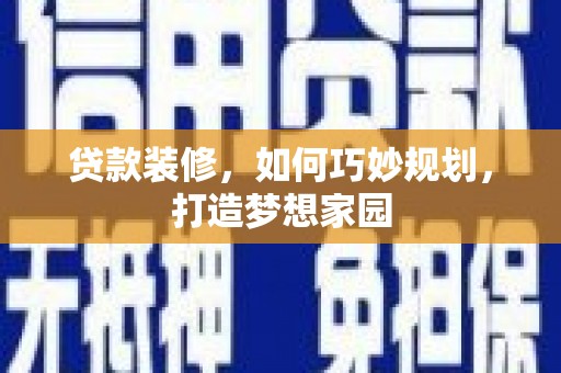 丹巴贷款装修，如何巧妙规划，打造梦想家园