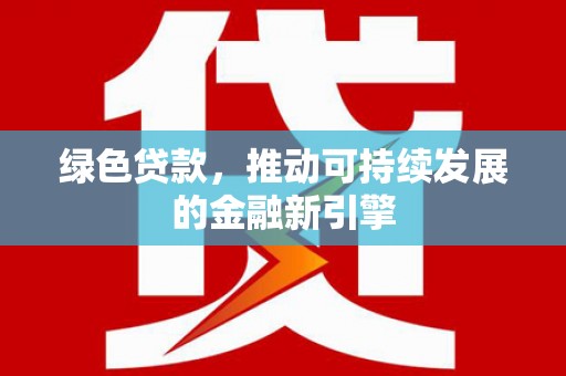 丹巴绿色贷款，推动可持续发展的金融新引擎