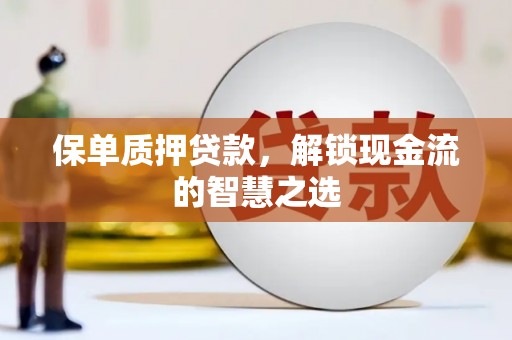 丹巴保单质押贷款，解锁现金流的智慧之选