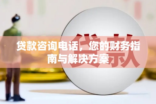 丹巴贷款咨询电话，您的财务指南与解决方案