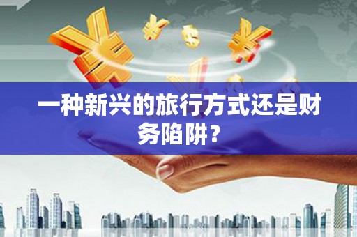 丹巴一种新兴的旅行方式还是财务陷阱？