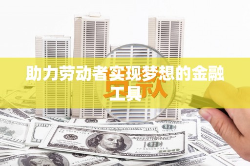 丹巴助力劳动者实现梦想的金融工具